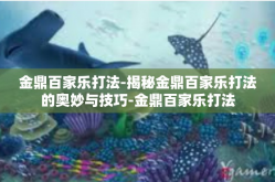 金鼎百家乐打法-揭秘金鼎百家乐打法的奥妙与技巧-金鼎百家乐打法