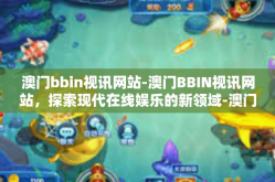澳门bbin视讯网站-澳门BBIN视讯网站，探索现代在线娱乐的新领域-澳门bbin视讯网站