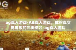 ag真人游戏-AG真人游戏，体验真实与虚拟的完美结合-ag真人游戏