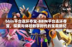 bbin平台连环夺宝-BBIN平台连环夺宝，探索与体验数字时代的宝藏新纪元-bbin平台连环夺宝