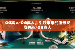 OG真人-OG真人，引领未来的虚拟现实先驱-OG真人