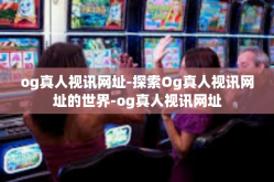 og真人视讯网址-探索Og真人视讯网址的世界-og真人视讯网址
