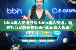 bbin真人视讯包括-bbin真人视讯，新时代互动娱乐的代表-bbin真人视讯包括