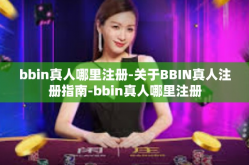 bbin真人哪里注册-关于BBIN真人注册指南-bbin真人哪里注册