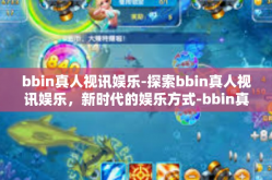 bbin真人视讯娱乐-探索bbin真人视讯娱乐，新时代的娱乐方式-bbin真人视讯娱乐