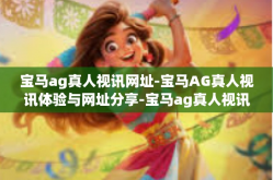 宝马ag真人视讯网址-宝马AG真人视讯体验与网址分享-宝马ag真人视讯网址