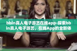 bbin真人电子游艺在线app-探索bbin真人电子游艺，在线App的全新体验-bbin真人电子游艺在线app