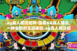 ag真人视讯如何-探索AG真人视讯，一种全新的互动体验-ag真人视讯如何