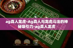 ag真人龙虎-Ag真人与龙虎斗法的神秘吸引力-ag真人龙虎