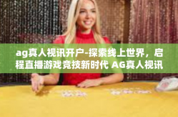ag真人视讯开户-探索线上世界，启程直播游戏竞技新时代 AG真人视讯开户指南-ag真人视讯开户
