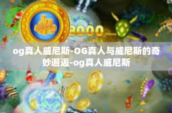 og真人威尼斯-OG真人与威尼斯的奇妙邂逅-og真人威尼斯