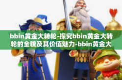 bbin黄金大转轮-探究bbin黄金大转轮的全貌及其价值魅力-bbin黄金大转轮