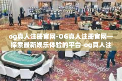 og真人注册官网-OG真人注册官网—探索最新娱乐体验的平台-og真人注册官网
