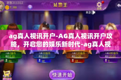 ag真人视讯开户-AG真人视讯开户攻略，开启您的娱乐新时代-ag真人视讯开户