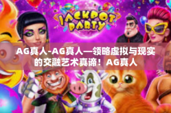 AG真人-AG真人—领略虚拟与现实的交融艺术真谛！AG真人