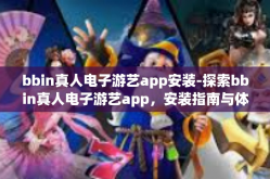 bbin真人电子游艺app安装-探索bbin真人电子游艺app，安装指南与体验分享-bbin真人电子游艺app安装