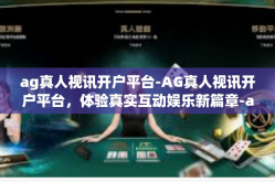 ag真人视讯开户平台-AG真人视讯开户平台，体验真实互动娱乐新篇章-ag真人视讯开户平台