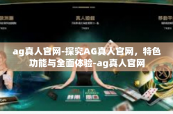 ag真人官网-探究AG真人官网，特色功能与全面体验-ag真人官网
