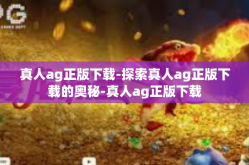 真人ag正版下载-探索真人ag正版下载的奥秘-真人ag正版下载