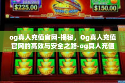 og真人充值官网-揭秘，Og真人充值官网的高效与安全之路-og真人充值官网