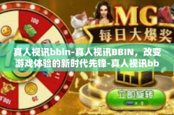 真人视讯bbin-真人视讯BBIN，改变游戏体验的新时代先锋-真人视讯bbin