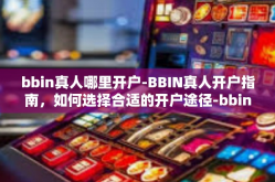 bbin真人哪里开户-BBIN真人开户指南，如何选择合适的开户途径-bbin真人哪里开户