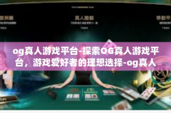og真人游戏平台-探索OG真人游戏平台，游戏爱好者的理想选择-og真人游戏平台