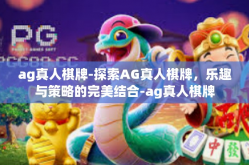 ag真人棋牌-探索AG真人棋牌，乐趣与策略的完美结合-ag真人棋牌