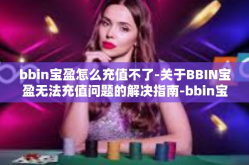 bbin宝盈怎么充值不了-关于BBIN宝盈无法充值问题的解决指南-bbin宝盈怎么充值不了