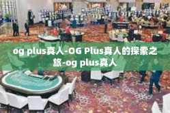 og plus真人-OG Plus真人的探索之旅-og plus真人