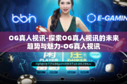 OG真人视讯-探索OG真人视讯的未来趋势与魅力-OG真人视讯