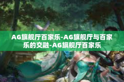 AG旗舰厅百家乐-AG旗舰厅与百家乐的交融-AG旗舰厅百家乐