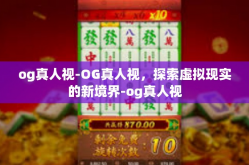 og真人视-OG真人视，探索虚拟现实的新境界-og真人视