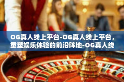 OG真人线上平台-OG真人线上平台，重塑娱乐体验的前沿阵地-OG真人线上平台