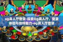 og真人厅登录-探索Og真人厅，登录体验与独特魅力-og真人厅登录