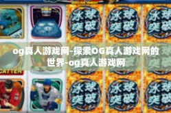 og真人游戏网-探索OG真人游戏网的世界-og真人游戏网