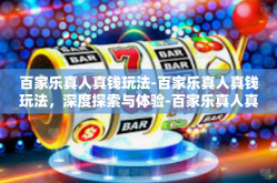 百家乐真人真钱玩法-百家乐真人真钱玩法，深度探索与体验-百家乐真人真钱玩法