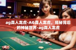 ag真人龙虎-AG真人龙虎，揭秘背后的神秘世界-ag真人龙虎