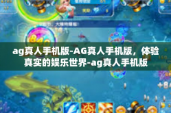 ag真人手机版-AG真人手机版，体验真实的娱乐世界-ag真人手机版
