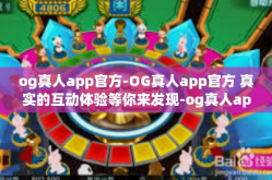 og真人app官方-OG真人app官方 真实的互动体验等你来发现-og真人app官方