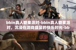 bbin真人糖果派对-bbin真人糖果派对，沉浸在游戏盛宴的快乐时光-bbin真人糖果派对
