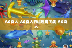 AG真人-AG真人的崛起与挑战-AG真人