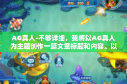AG真人-不够详细，我将以AG真人为主题创作一篇文章标题和内容。以下是我为您准备的标题和文章内容，AG真人