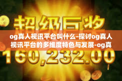 og真人视讯平台叫什么-探讨og真人视讯平台的多维度特色与发展-og真人视讯平台叫什么