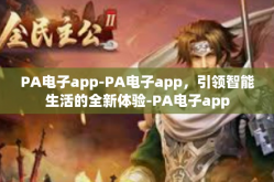 PA电子app-PA电子app，引领智能生活的全新体验-PA电子app