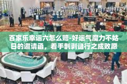 百家乐幸运六怎么赔-好运气魔力不姑日的邀请函，着手剖剥谜行之成败愿全盘揭晓—百家乐幸运六赔付解析-百家乐幸运六怎么赔