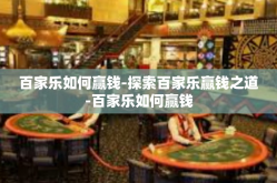 百家乐如何赢钱-探索百家乐赢钱之道-百家乐如何赢钱