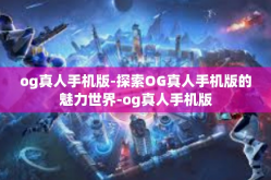 og真人手机版-探索OG真人手机版的魅力世界-og真人手机版