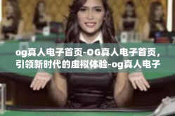 og真人电子首页-OG真人电子首页，引领新时代的虚拟体验-og真人电子首页