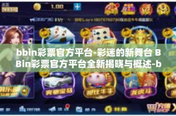 bbin彩票官方平台-彩迷的新舞台 BBin彩票官方平台全新揭晓与概述-bbin彩票官方平台